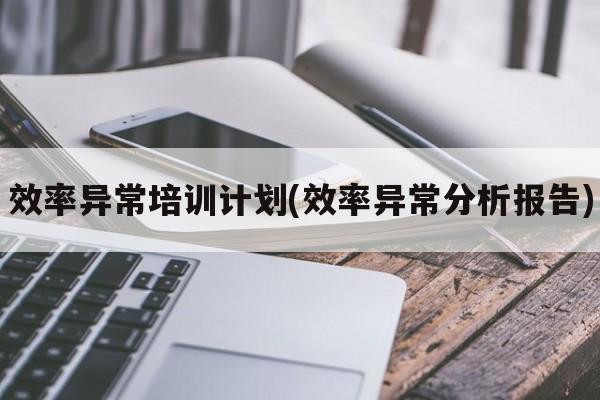 效率异常培训计划(效率异常分析报告)